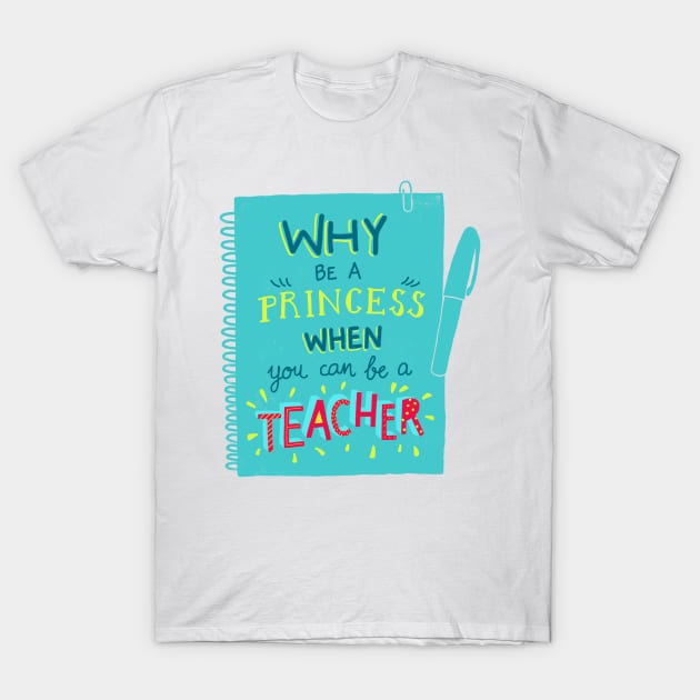 Why be a princess when you can be a teacher T-Shirt by whatafabday